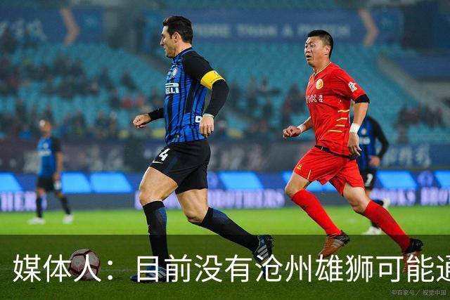 媒体人：目前没有沧州雄狮可能通过准入的消息
